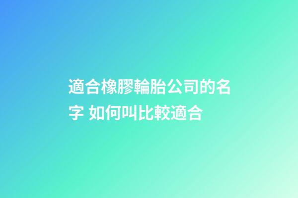 適合橡膠輪胎公司的名字 如何叫比較適合-第1張-公司起名-玄機(jī)派